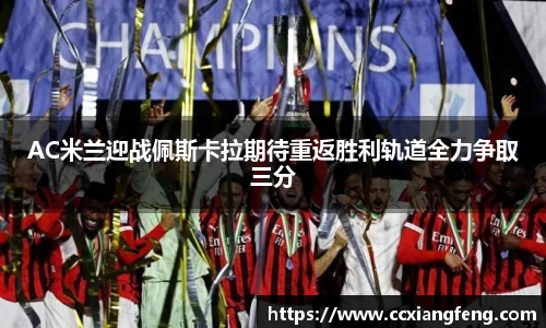 AC米兰迎战佩斯卡拉期待重返胜利轨道全力争取三分