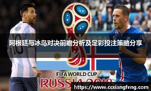 阿根廷与冰岛对决前瞻分析及足彩投注策略分享